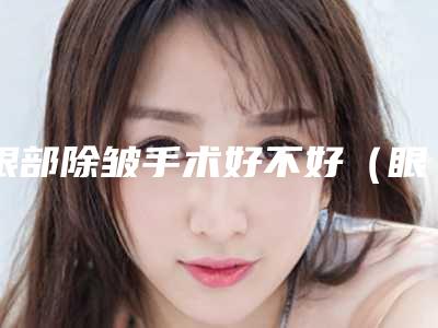 眼部除皱手术好不好（眼部除皱手术好不好）