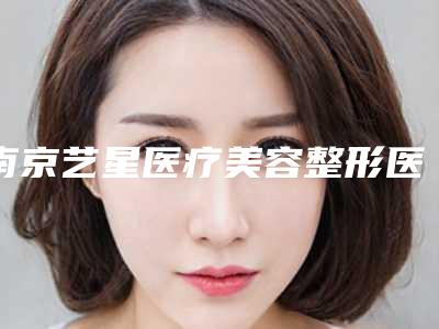 南京艺星医疗美容整形医院与江苏省人民医院医疗美容科口碑大PK
