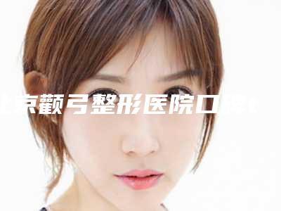 北京颧弓整形医院口碑top盘点,北京中西医结合医院比较可靠
