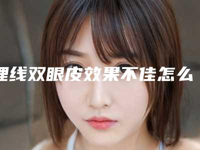 埋线双眼皮效果不佳怎么办?