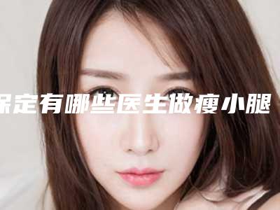 保定有哪些医生做瘦小腿整形做得最好