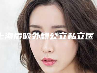 上海后睑外翻公立私立医院盘点(前十名)2025版