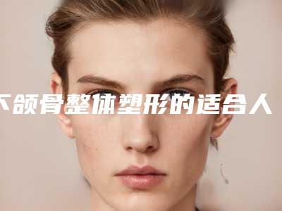 下颌骨整体塑形的适合人群有什么