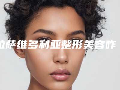 拉萨维多利亚整形美容咋样-推荐陈涛医生,唐德邦医生,蔡亮医生