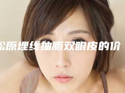 松原埋线抽脂双眼皮的价位跟什么有关