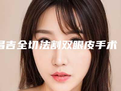 昌吉全切法割双眼皮手术对健康有影响吗