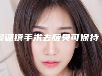 景德镇手术去腋臭可保持多久与哪些条件有关