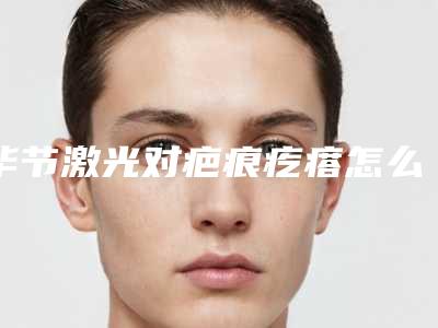 毕节激光对疤痕疙瘩怎么样,效果可维持多久
