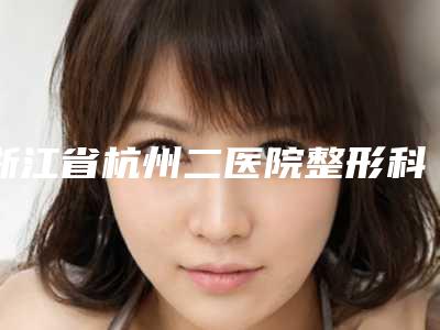 浙江省杭州二医院整形科与杭州新友好医疗美容门诊部哪家更便宜价目表PK