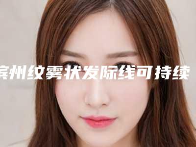 滨州纹雾状发际线可持续时间