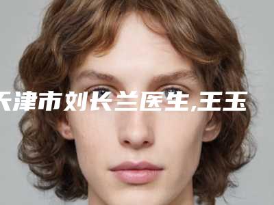 天津市刘长兰医生,王玉莲医生骨粉隆鼻子你更中意哪一个