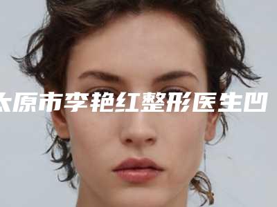 太原市李艳红整形医生凹陷疤痕去除费用多不多