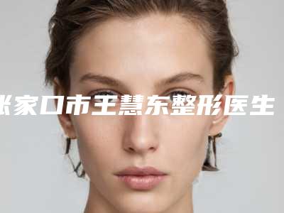 张家口市王慧东整形医生价格(价目)有没有呢