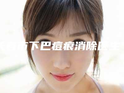 长春市下巴痘痕消除医生排行前十位新提名-黄帝云医生领衔榜首