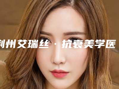 荆州艾瑞丝·抗衰美学医疗美容激光治疗胎记颜色大概费用大概是多少