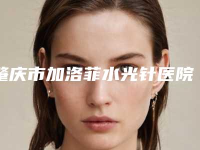 肇庆市加洛菲水光针医院在榜清单是医美健康守护者-肇庆市雪罗兰美容院技术口碑不错