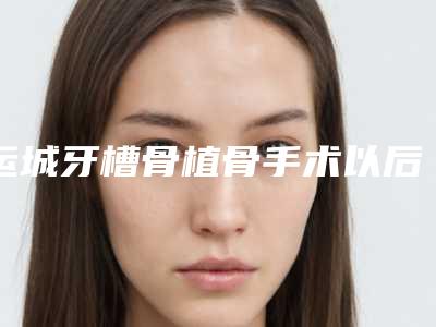 运城牙槽骨植骨手术以后有没有副作用