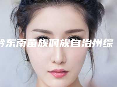 黔东南苗族侗族自治州综合鼻整形医院排名及简介