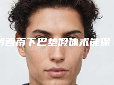 黔西南下巴垫假体术能保持多少年不变形