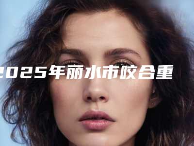 2025年丽水市咬合重建价位表官网正规2025上线（丽水市咬合重建费用为什么不相同）