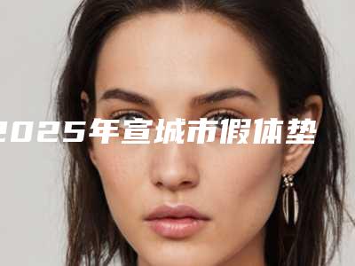 2025年宣城市假体垫鼻子取出整形医院在榜名单严选六家