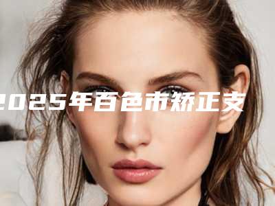 2025年百色市矫正支架矫治价格(价目)袭来