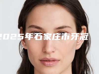 2025年石家庄市牙冠树脂修复医院前10排行榜整理推荐-石家庄惠泽口腔医疗服务中心热门医美TOP齐聚